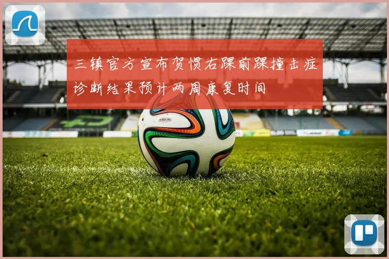 三镇官方宣布贺惯右踝前踝撞击症诊断结果预计两周康复时间
