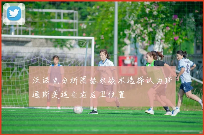 沃诺克分析图赫尔战术选择认为斯通斯更适合右后卫位置