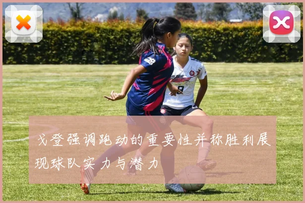 戈登强调跑动的重要性并称胜利展现球队实力与潜力