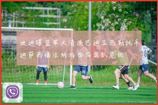 坎迪曝蓝军大清洗巴迪亚西勒托辛迪萨西福法纳均面临离队危机
