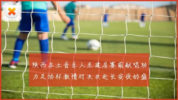 陕西本土音乐人王建房赛前献唱助力足协杯激情对决共赴长安夜的盛宴