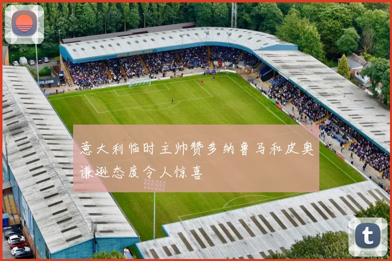 意大利临时主帅赞多纳鲁马和皮奥谦逊态度令人惊喜