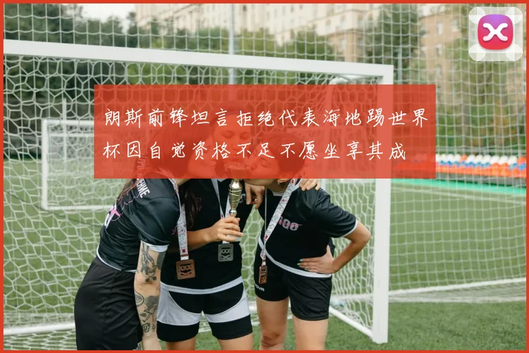 朗斯前锋坦言拒绝代表海地踢世界杯因自觉资格不足不愿坐享其成