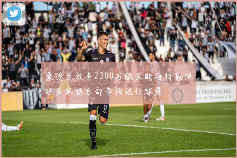桑德兰放弃2300万欧买断海特勒伊达多家俱乐部争抢这位球员