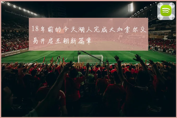 18年前的今天湖人完成大加索尔交易开启王朝新篇章