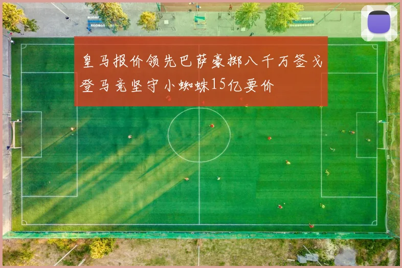 皇马报价领先巴萨豪掷八千万签戈登马竞坚守小蜘蛛15亿要价
