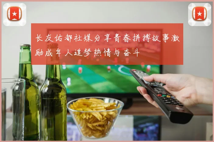 长友佑都社媒分享青春拼搏故事激励成年人追梦热情与奋斗